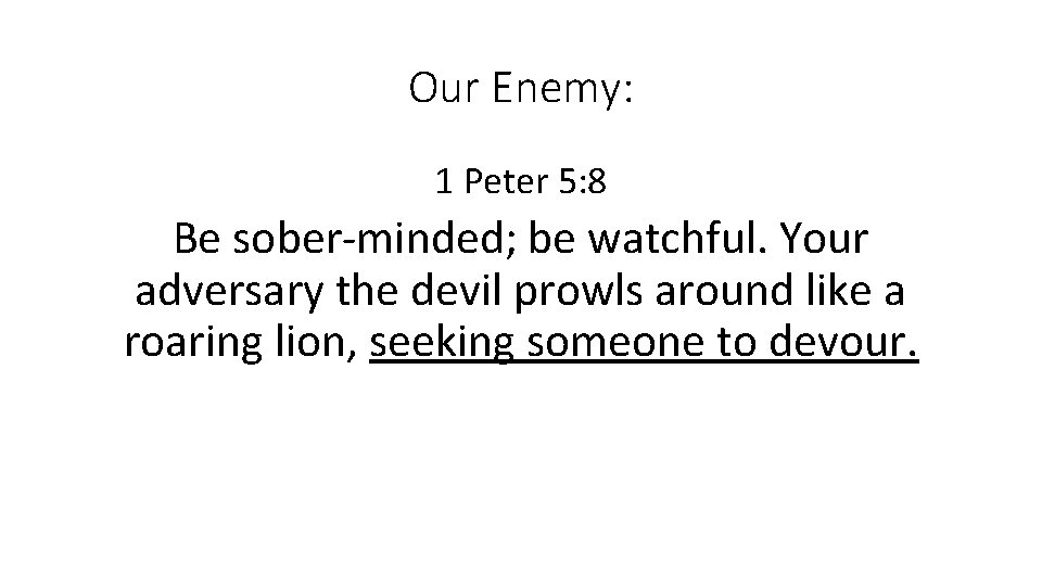 Our Enemy: 1 Peter 5: 8 Be sober-minded; be watchful. Your adversary the devil