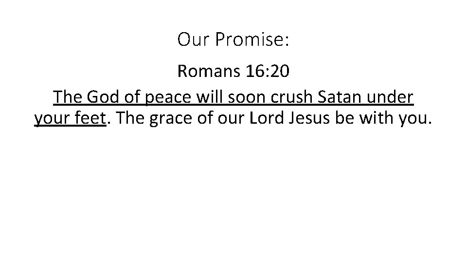 Our Promise: Romans 16: 20 The God of peace will soon crush Satan under