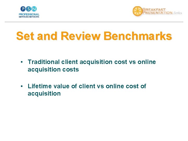 Set and Review Benchmarks • Traditional client acquisition cost vs online acquisition costs •