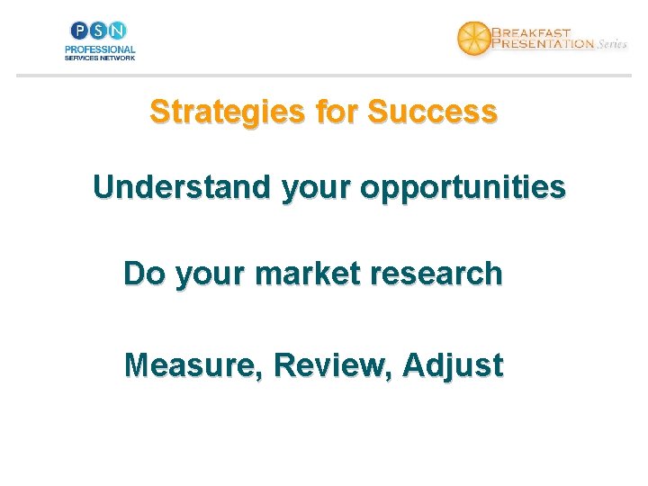 Strategies for Success Understand your opportunities Do your market research Measure, Review, Adjust 