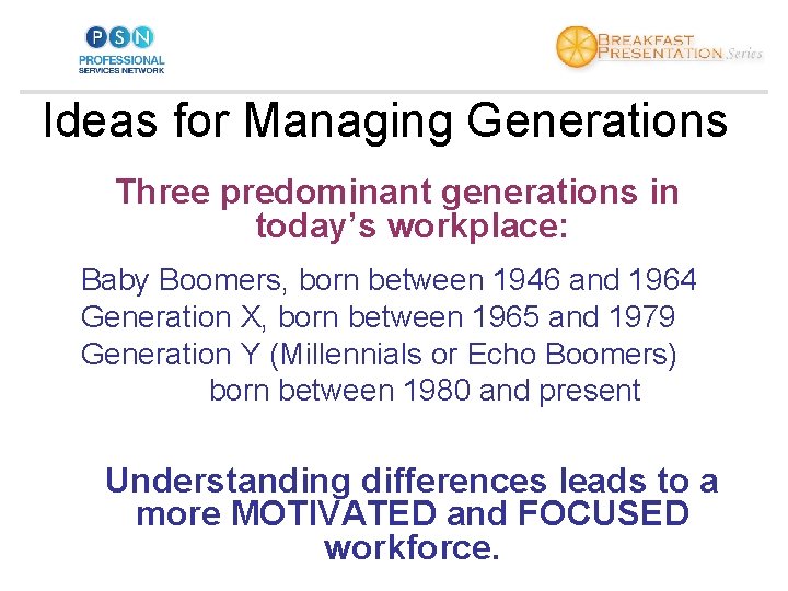 Ideas for Managing Generations Three predominant generations in today’s workplace: Baby Boomers, born between