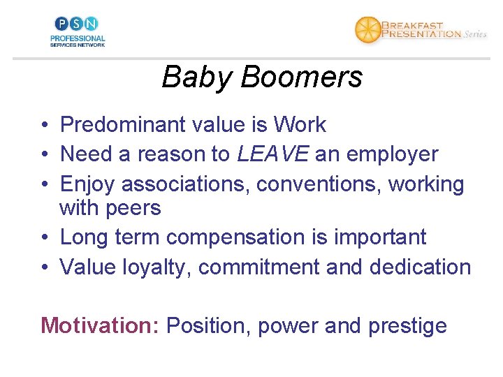 Baby Boomers • Predominant value is Work • Need a reason to LEAVE an