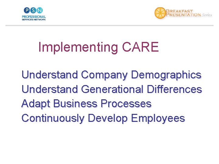Implementing CARE Understand Company Demographics Understand Generational Differences Adapt Business Processes Continuously Develop Employees