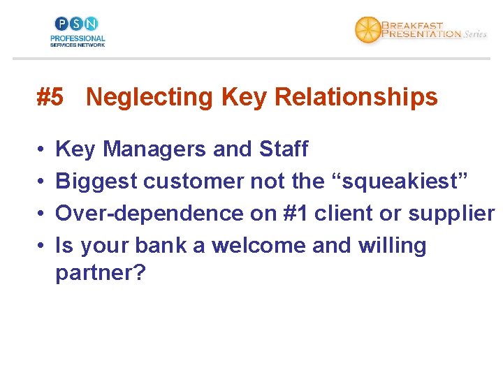 #5 Neglecting Key Relationships • • Key Managers and Staff Biggest customer not the