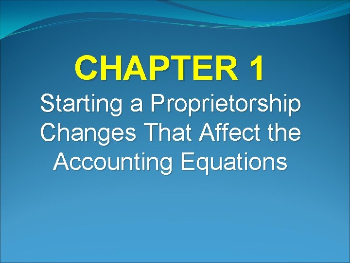 CHAPTER 1 Starting a Proprietorship Changes That Affect the Accounting Equations 