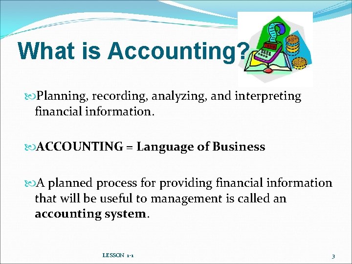 What is Accounting? Planning, recording, analyzing, and interpreting financial information. ACCOUNTING = Language of