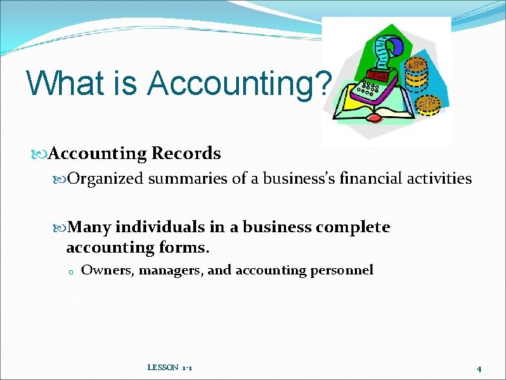 What is Accounting? Accounting Records Organized summaries of a business’s financial activities Many individuals