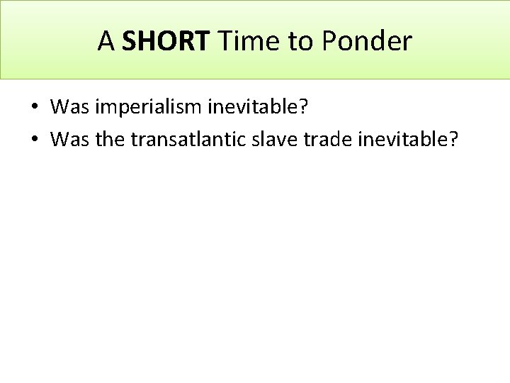 A SHORT Time to Ponder • Was imperialism inevitable? • Was the transatlantic slave