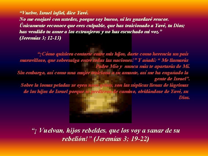 “Vuelve, Israel infiel, dice Yavé. No me enojaré con ustedes, porque soy bueno, ni