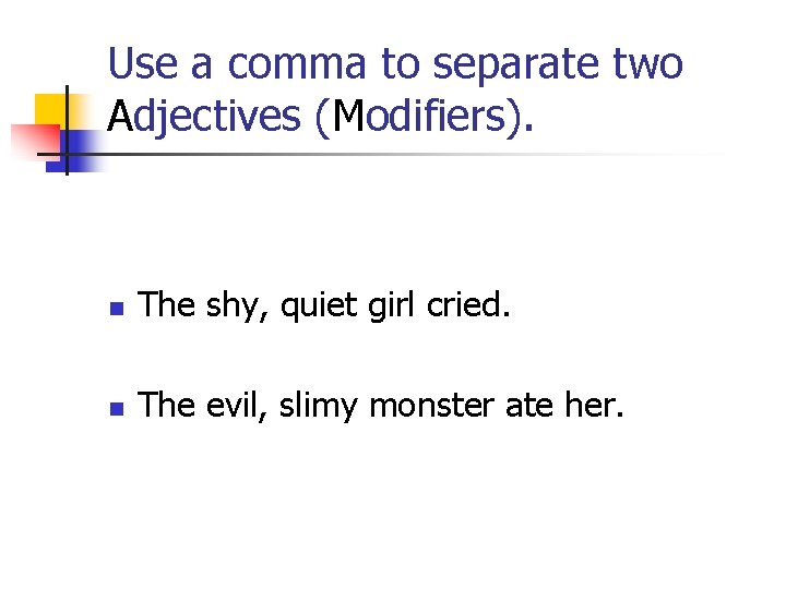 Use a comma to separate two Adjectives (Modifiers). n The shy, quiet girl cried.