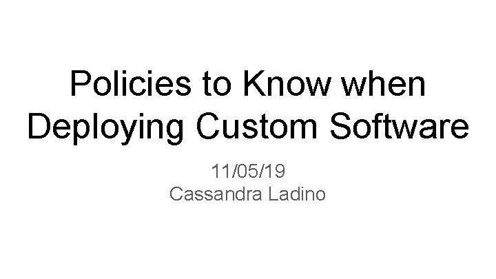 Policies to Know when Deploying Custom Software 11/05/19 Cassandra Ladino 