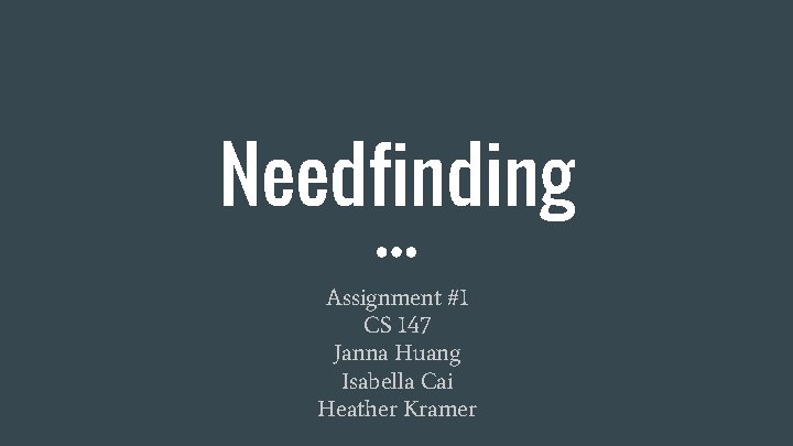 Needfinding Assignment #1 CS 147 Janna Huang Isabella Cai Heather Kramer 