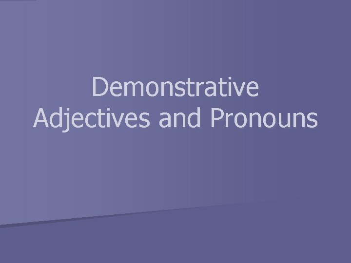 Demonstrative Adjectives and Pronouns 