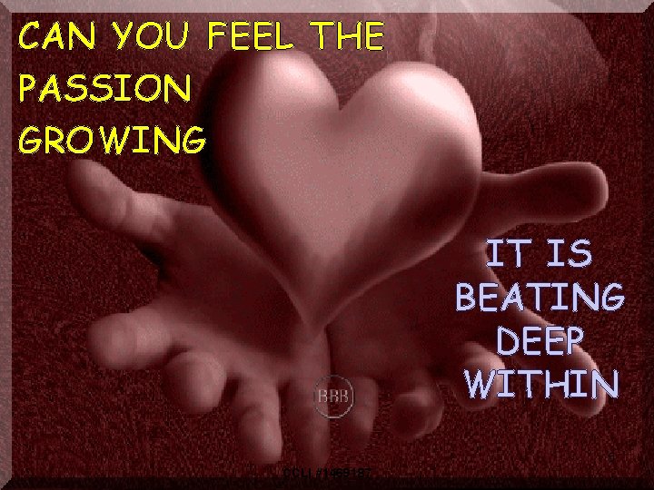 CAN YOU FEEL THE PASSION GROWING IT IS BEATING DEEP WITHIN 5 CCLI #1469187
