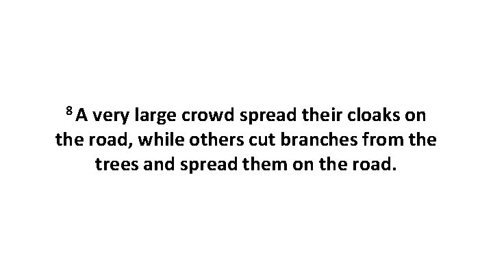 8 A very large crowd spread their cloaks on the road, while others cut