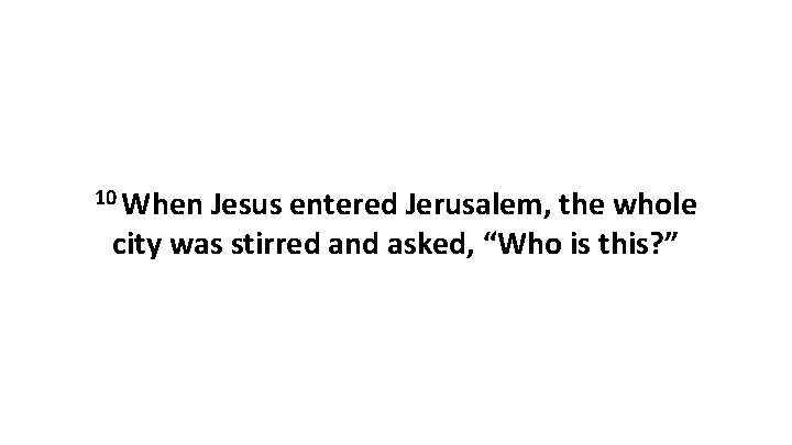 10 When Jesus entered Jerusalem, the whole city was stirred and asked, “Who is