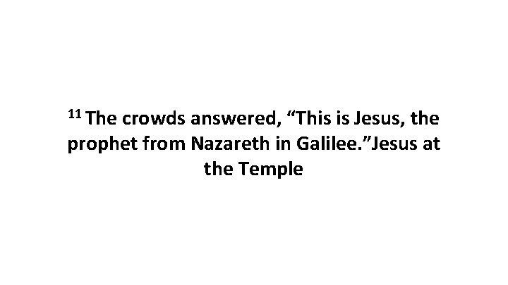 11 The crowds answered, “This is Jesus, the prophet from Nazareth in Galilee. ”Jesus