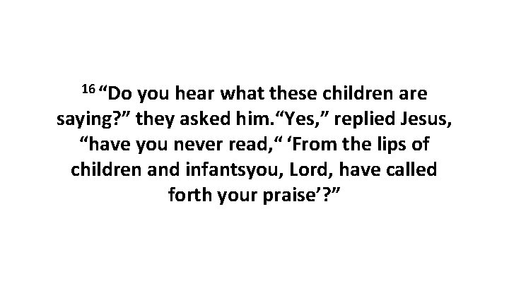 16 “Do you hear what these children are saying? ” they asked him. “Yes,