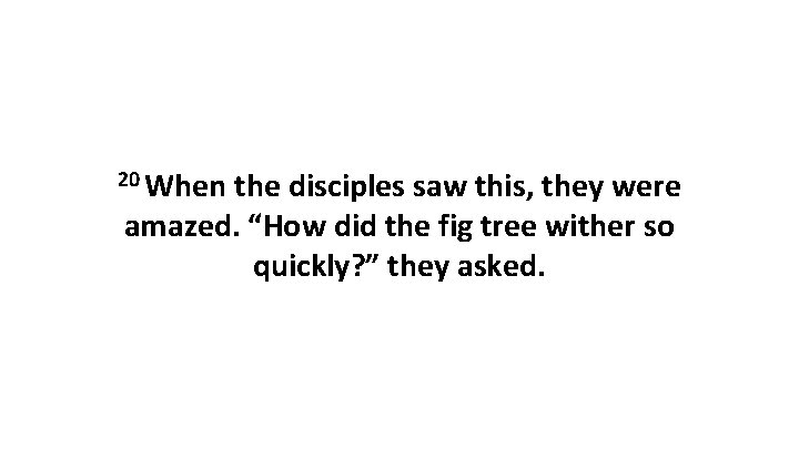 20 When the disciples saw this, they were amazed. “How did the fig tree