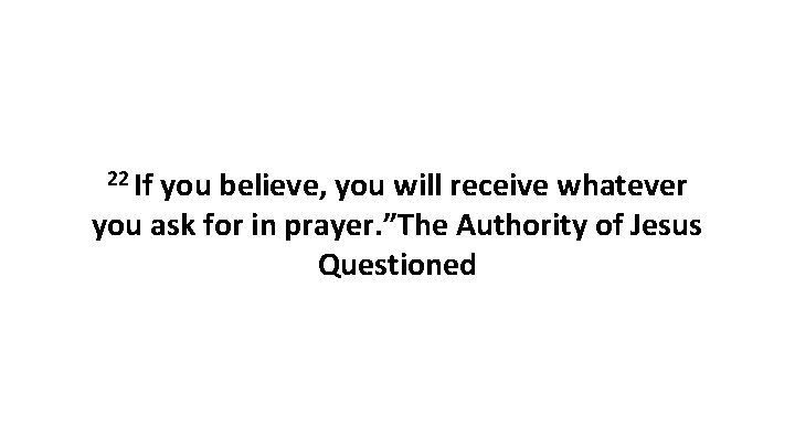 22 If you believe, you will receive whatever you ask for in prayer. ”The
