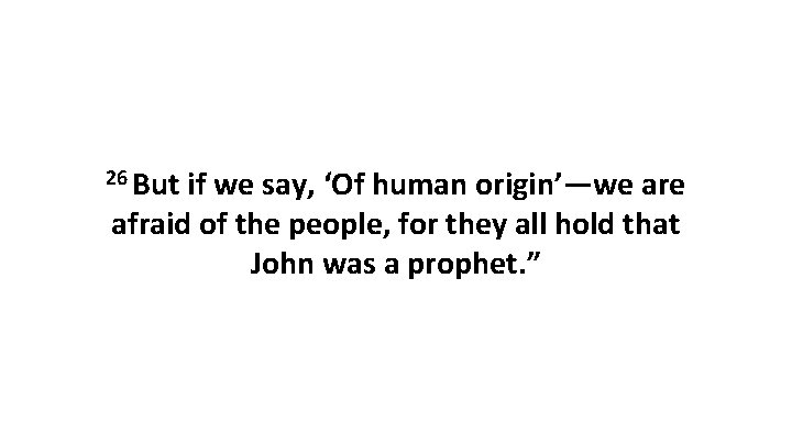 26 But if we say, ‘Of human origin’—we are afraid of the people, for