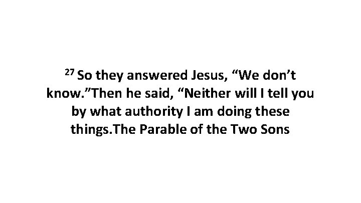 27 So they answered Jesus, “We don’t know. ”Then he said, “Neither will I
