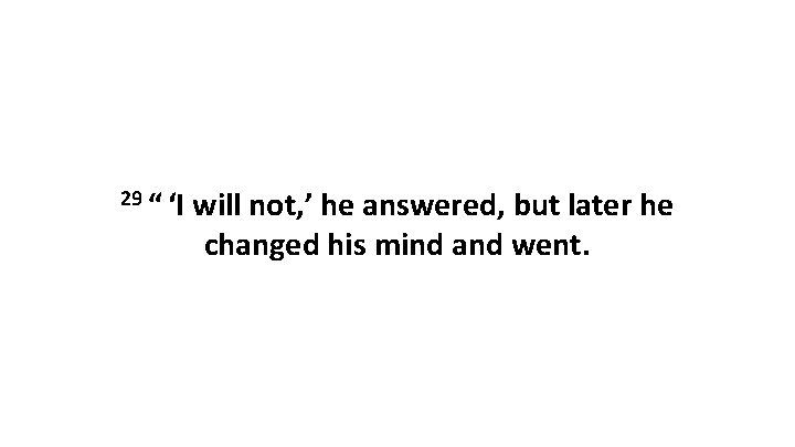 29 “ ‘I will not, ’ he answered, but later he changed his mind