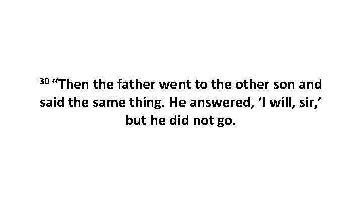 30 “Then the father went to the other son and said the same thing.