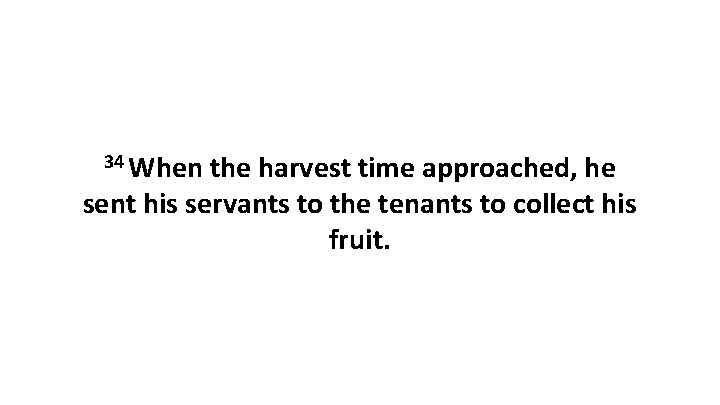 34 When the harvest time approached, he sent his servants to the tenants to