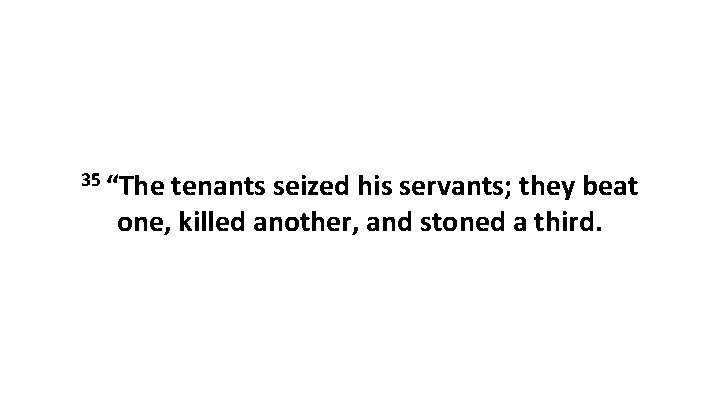 35 “The tenants seized his servants; they beat one, killed another, and stoned a