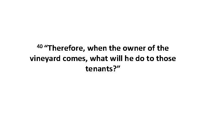 40 “Therefore, when the owner of the vineyard comes, what will he do to