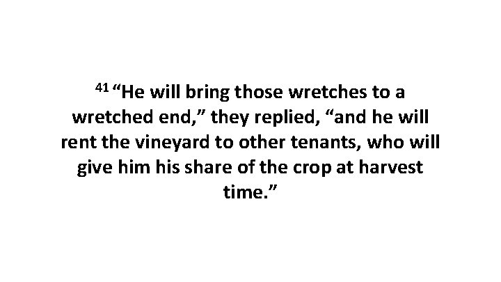 41 “He will bring those wretches to a wretched end, ” they replied, “and