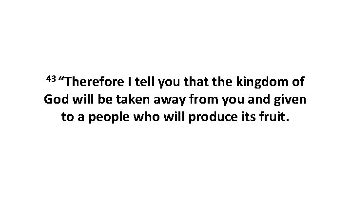 43 “Therefore I tell you that the kingdom of God will be taken away