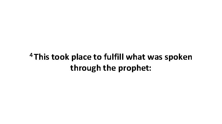 4 This took place to fulfill what was spoken through the prophet: 
