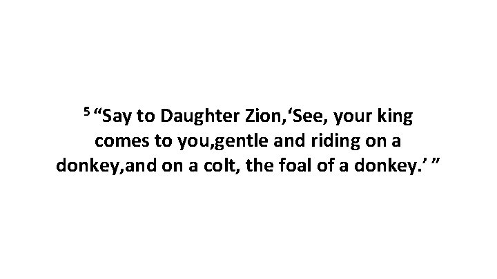 5 “Say to Daughter Zion, ‘See, your king comes to you, gentle and riding