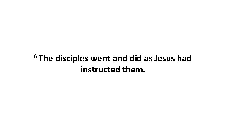 6 The disciples went and did as Jesus had instructed them. 