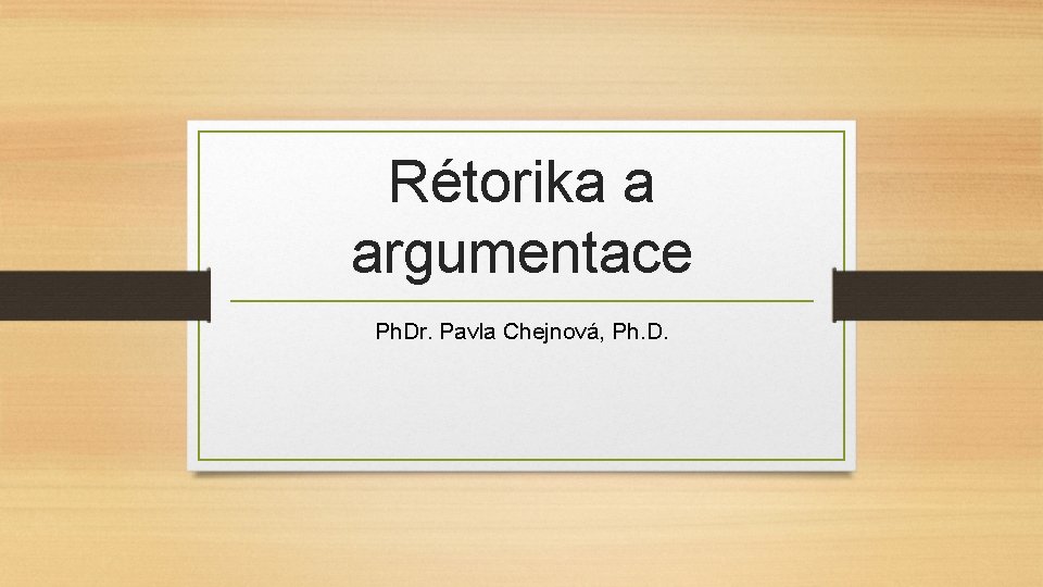 Rétorika a argumentace Ph. Dr. Pavla Chejnová, Ph. D. 