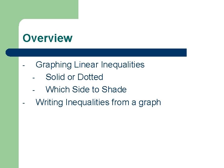 Overview - - Graphing Linear Inequalities Solid or Dotted Which Side to Shade Writing