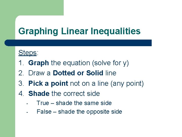 Graphing Linear Inequalities Steps: 1. Graph the equation (solve for y) 2. Draw a