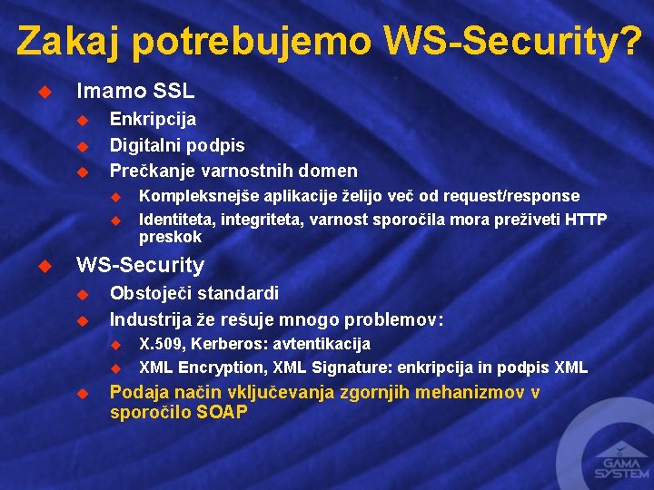 Zakaj potrebujemo WS-Security? u Imamo SSL u u u Enkripcija Digitalni podpis Prečkanje varnostnih