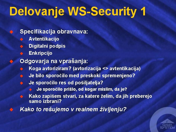 Delovanje WS-Security 1 u Specifikacija obravnava: u u Avtentikacijo Digitalni podpis Enkripcijo Odgovarja na