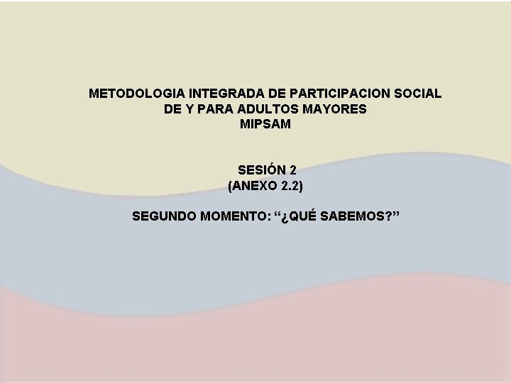 METODOLOGIA INTEGRADA DE PARTICIPACION SOCIAL DE Y PARA ADULTOS MAYORES MIPSAM SESIÓN 2 (ANEXO