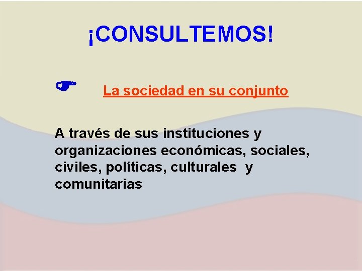 ¡CONSULTEMOS! La sociedad en su conjunto A través de sus instituciones y organizaciones económicas,