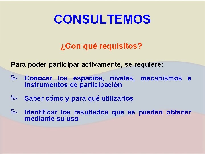 CONSULTEMOS ¿Con qué requisitos? Para poder participar activamente, se requiere: P Conocer los espacios,