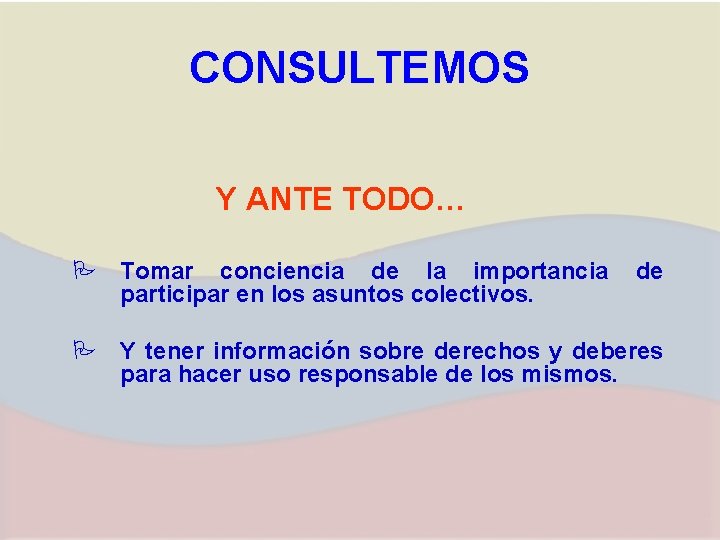 CONSULTEMOS Y ANTE TODO… P Tomar conciencia de la importancia participar en los asuntos