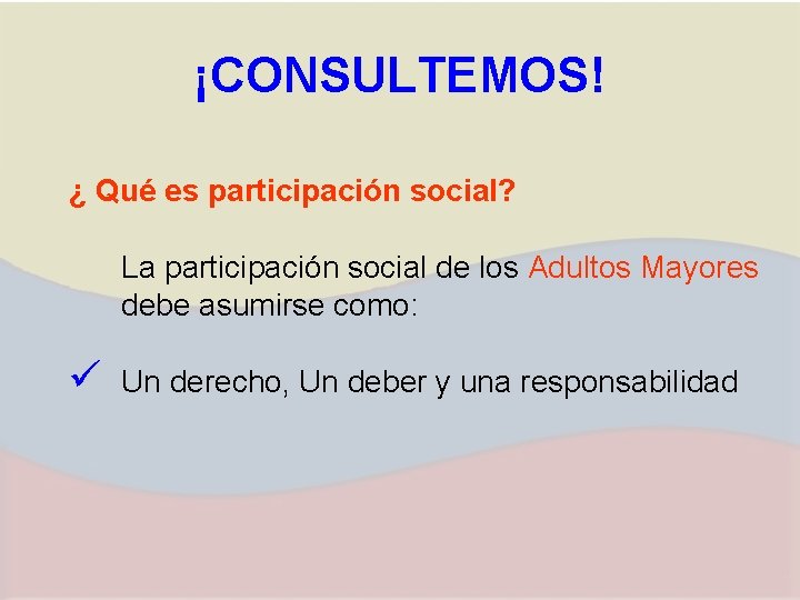 ¡CONSULTEMOS! ¿ Qué es participación social? La participación social de los Adultos Mayores debe