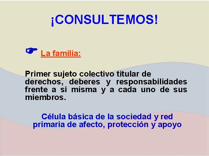 ¡CONSULTEMOS! La familia: Primer sujeto colectivo titular de derechos, deberes y responsabilidades frente a