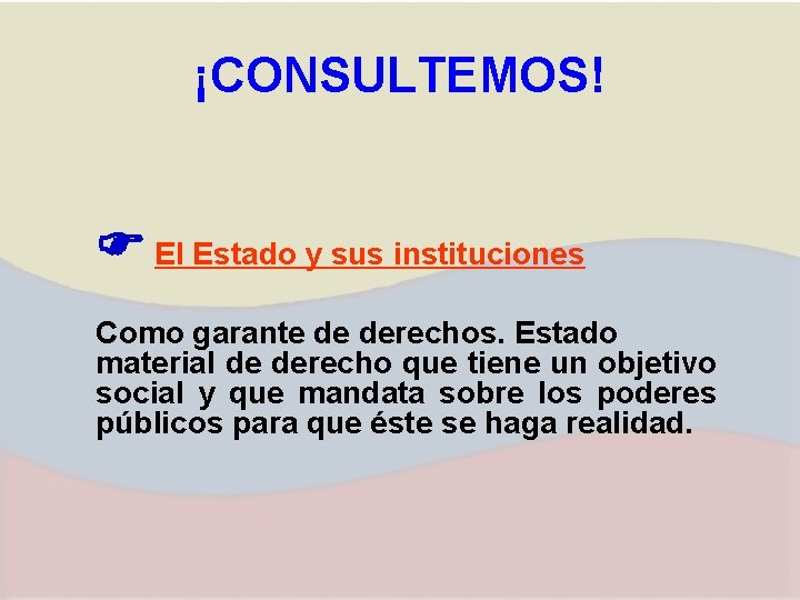 ¡CONSULTEMOS! El Estado y sus instituciones Como garante de derechos. Estado material de derecho