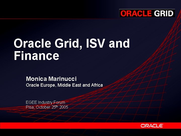 Oracle Grid, ISV and Finance Monica Marinucci Oracle Europe, Middle East and Africa EGEE