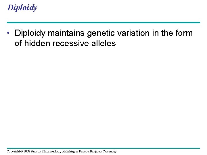 Diploidy • Diploidy maintains genetic variation in the form of hidden recessive alleles Copyright